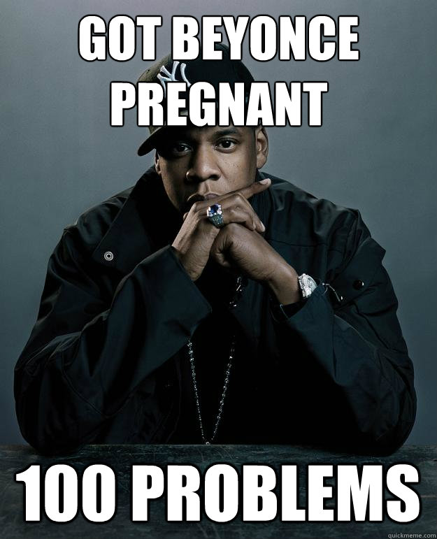 Got Beyonce pregnant 100 problems  Jay-Z 99 Problems