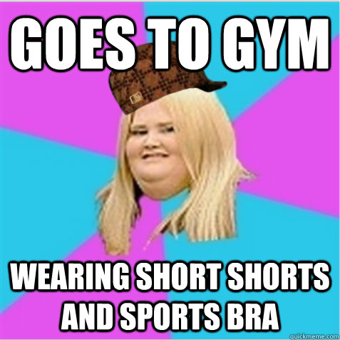 goes to gym wearing short shorts and sports bra  scumbag fat girl