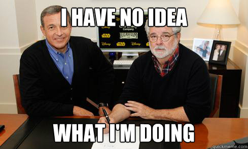I have no idea what i'm doing  George Lucas