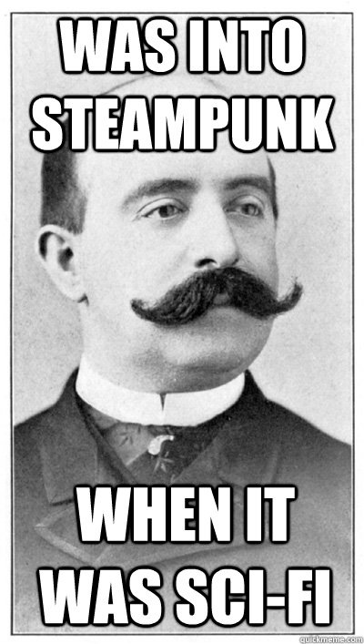was into steampunk  when it was sci-fi  19th Century Hipster Gentleman