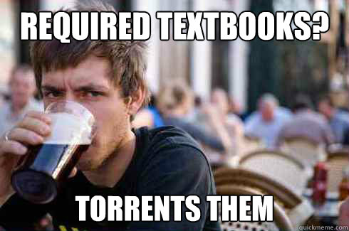 Required Textbooks? Torrents them  Lazy College Senior
