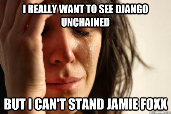 I really want to see Django Unchained  but i can't stand Jamie Foxx  First World Problems