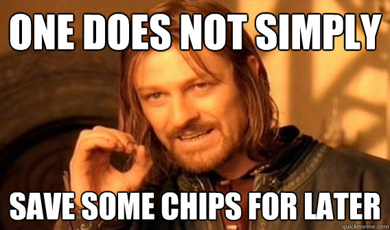 One does not simply save some chips for later  One does not simply beat skyrim