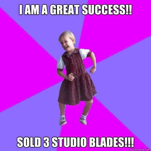 I AM A GREAT SUCCESS!! SOLD 3 STUDIO BLADES!!!  Socially awesome kindergartener