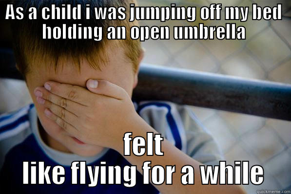 AS A CHILD I WAS JUMPING OFF MY BED HOLDING AN OPEN UMBRELLA FELT LIKE FLYING FOR A WHILE Confession kid