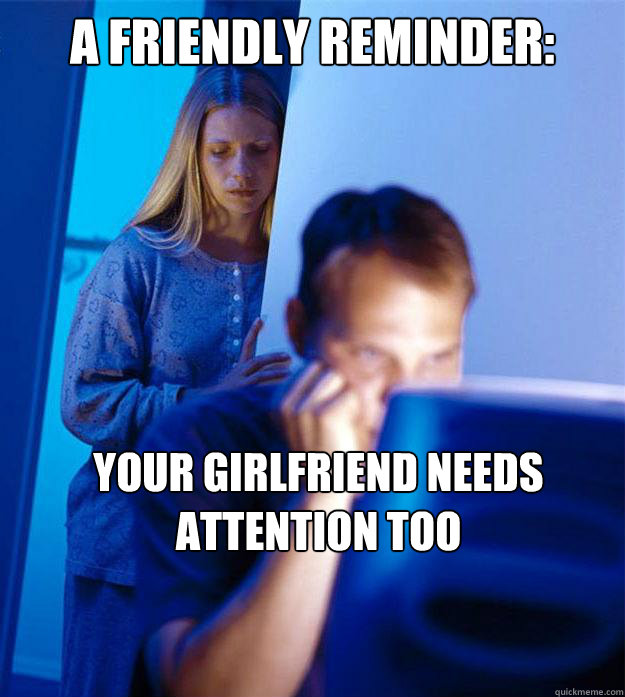 a friendly reminder: your Girlfriend needs attention too - a friendly reminder: your Girlfriend needs attention too  Redditors Wife