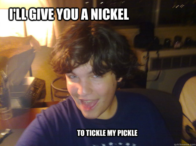 I'll give you a Nickel to tickle my pickle - I'll give you a Nickel to tickle my pickle  Generous Julien