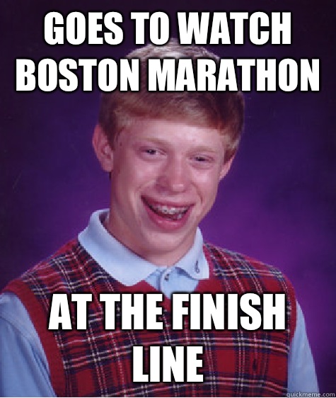 Goes to watch Boston marathon  At the finish line  Bad Luck Brian