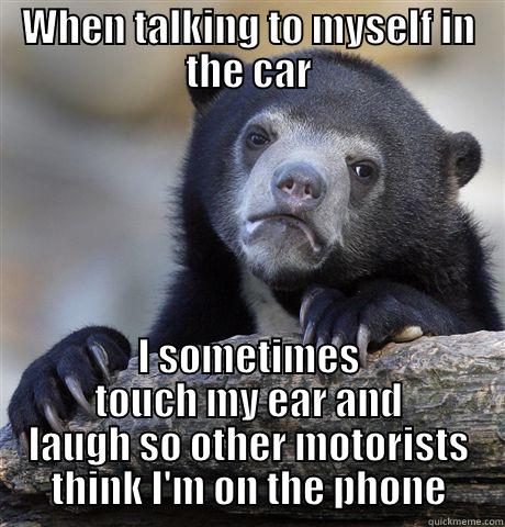 WHEN TALKING TO MYSELF IN THE CAR I SOMETIMES TOUCH MY EAR AND LAUGH SO OTHER MOTORISTS THINK I'M ON THE PHONE Confession Bear