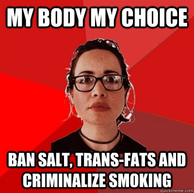 My body my choice ban salt, trans-fats and criminalize smoking   Liberal Douche Garofalo