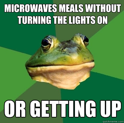 microwaves meals without turning the lights on or getting up  Foul Bachelor Frog