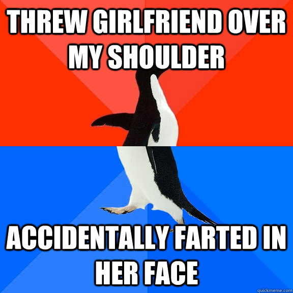 Threw girlfriend over my shoulder accidentally farted in her face  Socially Awesome Awkward Penguin