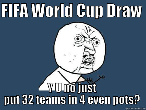 FIFA WORLD CUP DRAW  Y U NO JUST PUT 32 TEAMS IN 4 EVEN POTS? Y U No