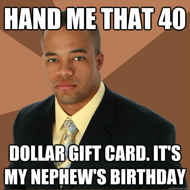 hand me that 40 dollar gift card. it's my nephew's birthday  Successful Black Man