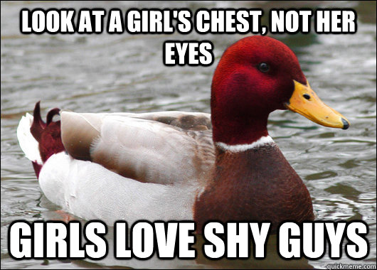 look at a girl's chest, not her eyes girls love shy guys - look at a girl's chest, not her eyes girls love shy guys  Malicious Advice Mallard