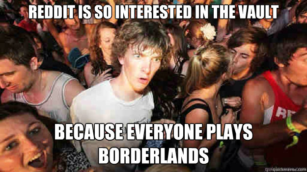 Reddit is so interested in the vault because everyone plays borderlands  Sudden Clarity Clarence
