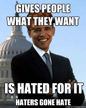 gives people what they want is hated for it haters gone hate  Scumbag Obama