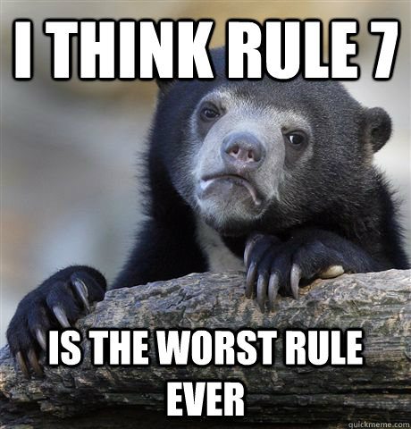 I think rule 7 is the worst rule ever  Confession Bear