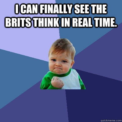 I can finally see the Brits think in real time.   Success Kid
