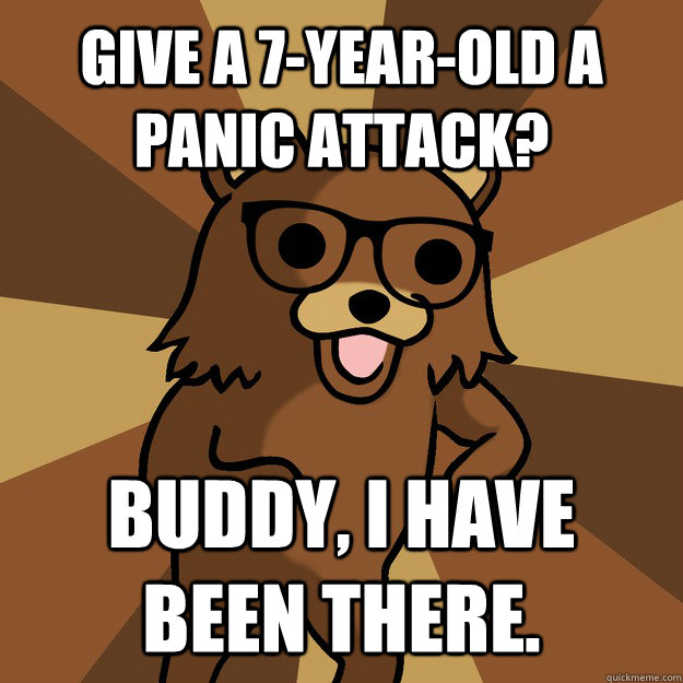 give a 7-year-old a panic attack? Buddy, I have been there. - give a 7-year-old a panic attack? Buddy, I have been there.  Hipster Pedobear HighRes