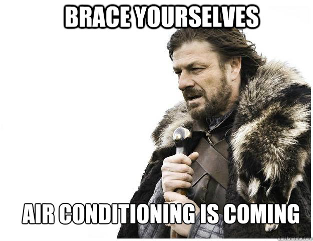 Brace yourselves air conditioning is coming  Imminent Ned