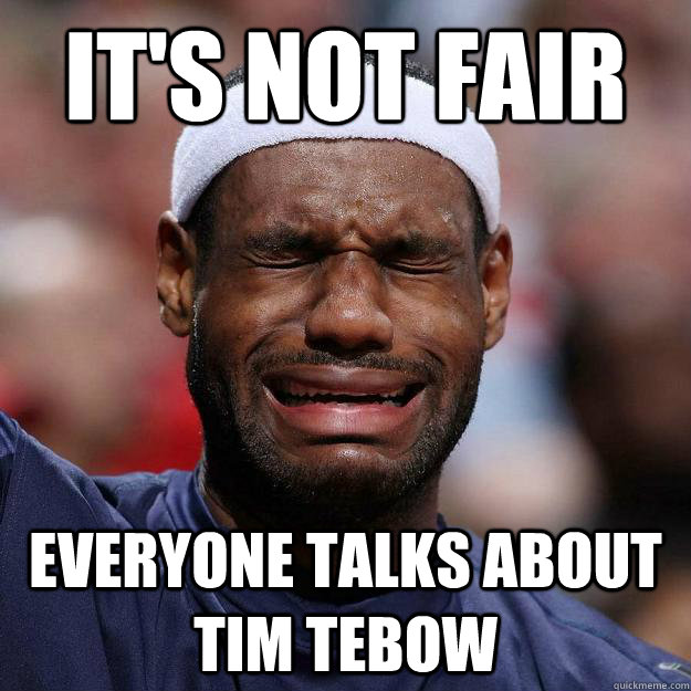 it's not fair everyone talks about tim tebow - it's not fair everyone talks about tim tebow  Lebron Crying