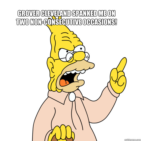 grover cleveland spanked me on two non-consecutive occasions! - grover cleveland spanked me on two non-consecutive occasions!  Abe Simpson