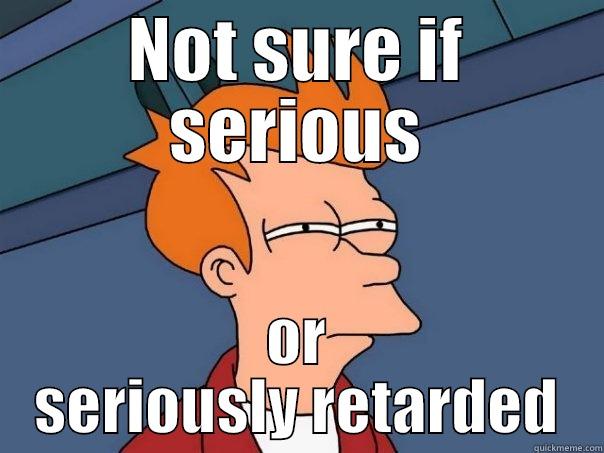 NOT SURE IF SERIOUS OR SERIOUSLY RETARDED Futurama Fry