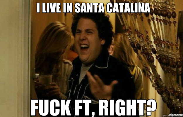 I live in Santa Catalina FUCK FT, RIGHT?  fuck me right