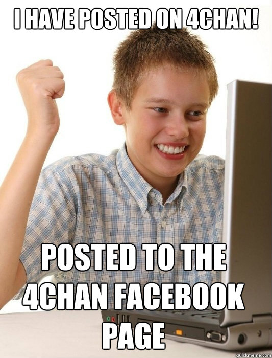 I have posted on 4chan! Posted to the 4chan facebook page  First Day on the Internet Kid
