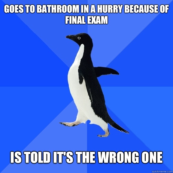 goes to bathroom In a hurry because of final exam   is told it's the wrong one  Socially Awkward Penguin