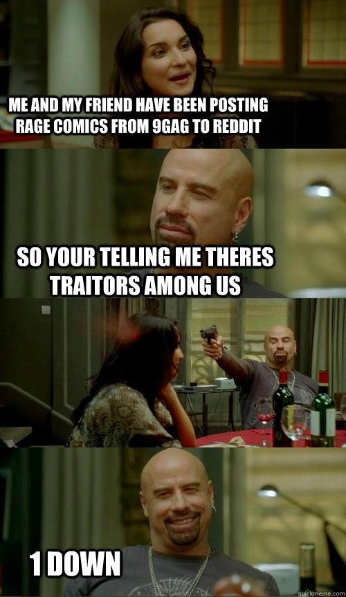 me and my friend have been posting rage comics from 9gag to reddit so your telling me theres traitors among us 1 down - me and my friend have been posting rage comics from 9gag to reddit so your telling me theres traitors among us 1 down  Skinhead John