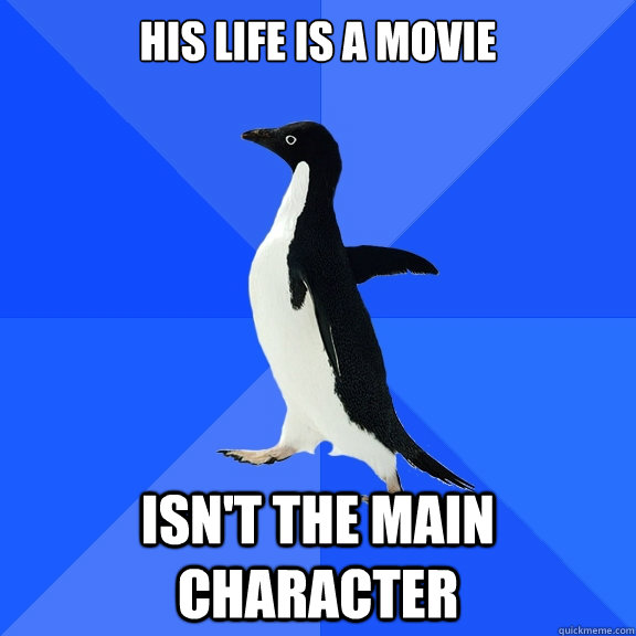 His life is a movie Isn't the main character  Socially Awkward Penguin