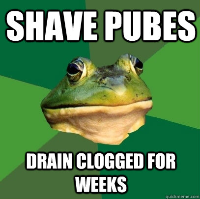 SHave pubes drain clogged for weeks  Foul Bachelor Frog