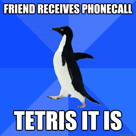 friend receives phonecall tetris it is  Socially Awkward Penguin