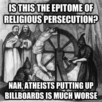 Is this the epitome of religious persecution? Nah, atheists putting up billboards is much worse - Is this the epitome of religious persecution? Nah, atheists putting up billboards is much worse  Inquisition Guy