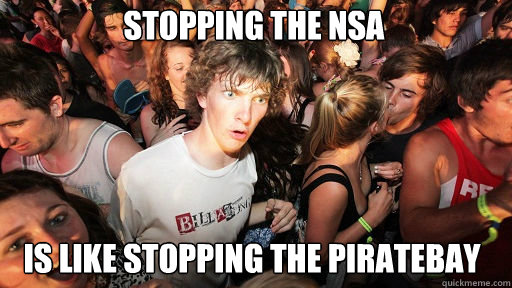 Stopping the NSA
 is like stopping the Piratebay  Sudden Clarity Clarence