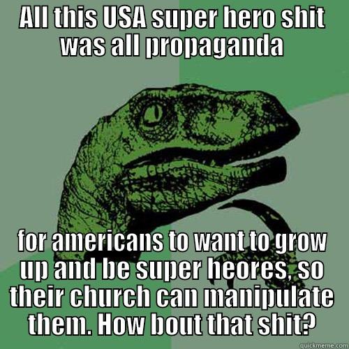 ALL THIS USA SUPER HERO SHIT WAS ALL PROPAGANDA FOR AMERICANS TO WANT TO GROW UP AND BE SUPER HEORES, SO THEIR CHURCH CAN MANIPULATE THEM. HOW BOUT THAT SHIT? Philosoraptor