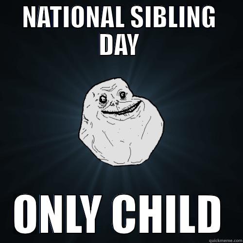 NATIONAL SIBLING DAY ONLY CHILD Forever Alone