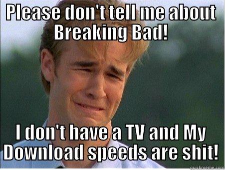 PLEASE DON'T TELL ME ABOUT BREAKING BAD! I DON'T HAVE A TV AND MY DOWNLOAD SPEEDS ARE SHIT! 1990s Problems