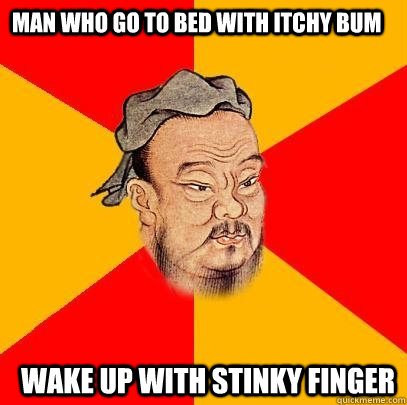 Man who go to bed with itchy bum wake up with stinky finger  Confucius says