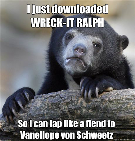 I just downloaded 
WRECK-IT RALPH So I can fap like a fiend to  Vanellope von Schweetz  Confession Bear