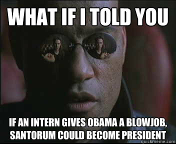 What if I told you if an intern gives Obama a blowjob, santorum could become president  Morpheus SC