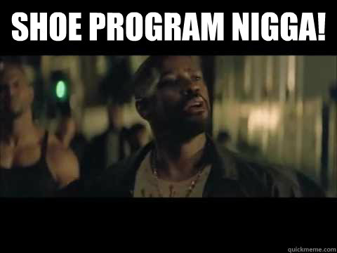 Shoe Program Nigga!   