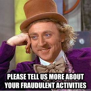  Please tell us more about your fraudulent activities  Condescending Wonka