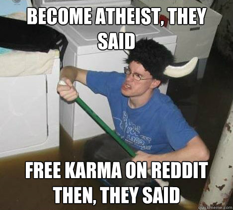Become atheist, they said free karma on reddit then, they said  They said
