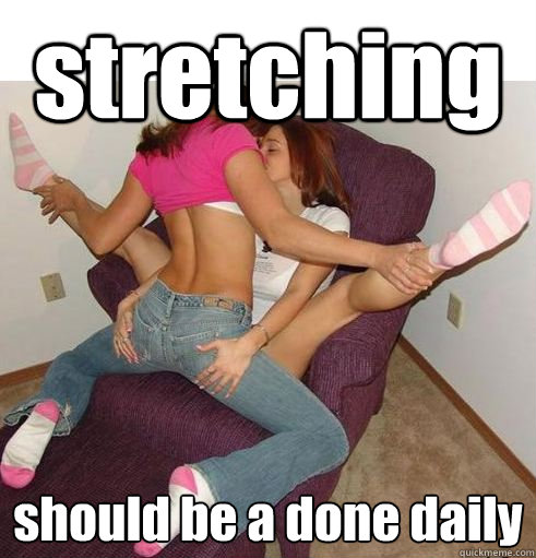 stretching should be a done daily  Funny Girls