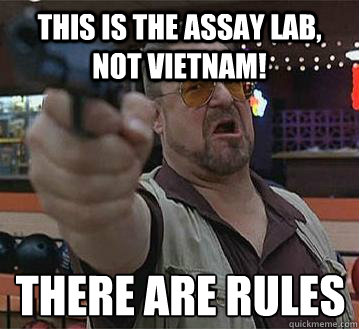 This is the assay lab, not Vietnam! There are rules
   Pedantic Walter
