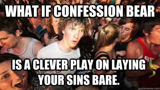 What if confession bear  Is a clever play on laying your sins bare.  Sudden Clarity Clarence