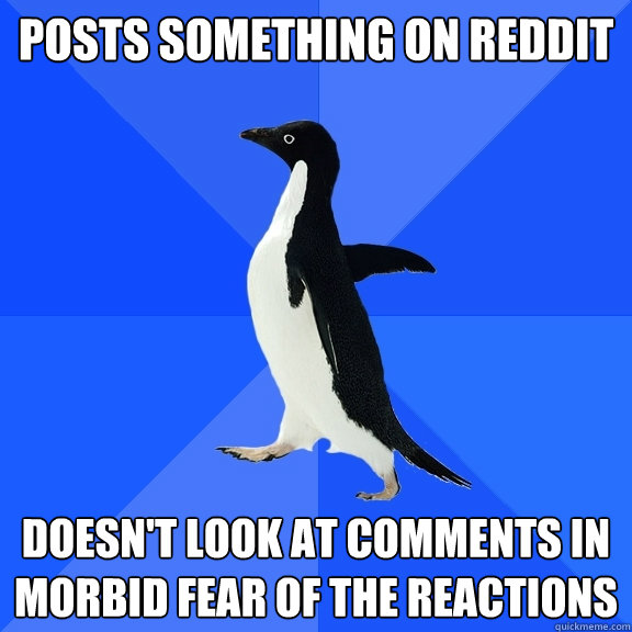 Posts something on reddit doesn't look at comments in morbid fear of the reactions  Socially Awkward Penguin
